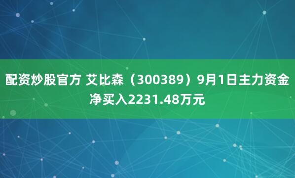 配资炒股官方 艾比森（300389）9月1日主力资金净买入2231.48万元