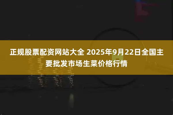 正规股票配资网站大全 2025年9月22日全国主要批发市场生菜价格行情
