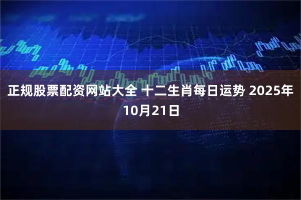 正规股票配资网站大全 十二生肖每日运势 2025年10月21日