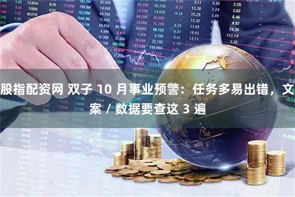 股指配资网 双子 10 月事业预警：任务多易出错，文案 / 数据要查这 3 遍