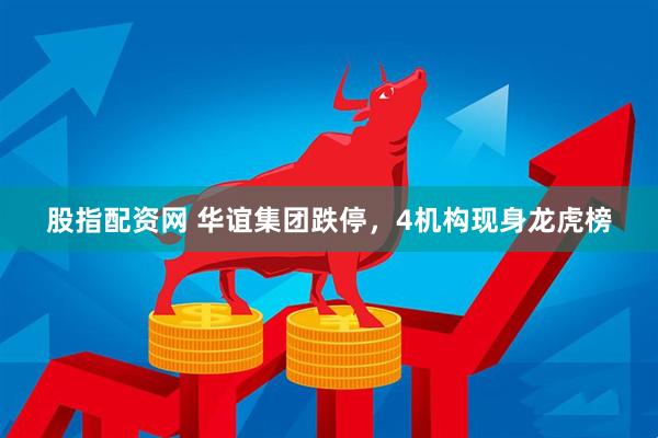 股指配资网 华谊集团跌停，4机构现身龙虎榜