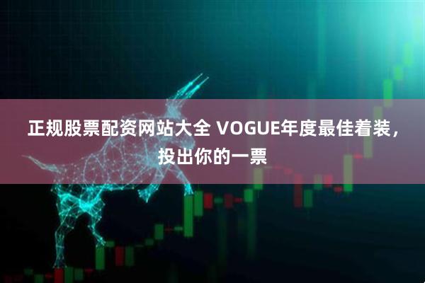 正规股票配资网站大全 VOGUE年度最佳着装，投出你的一票
