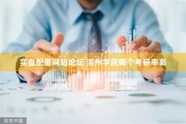 实盘配资网站论坛 滨州学院哪个考研率高