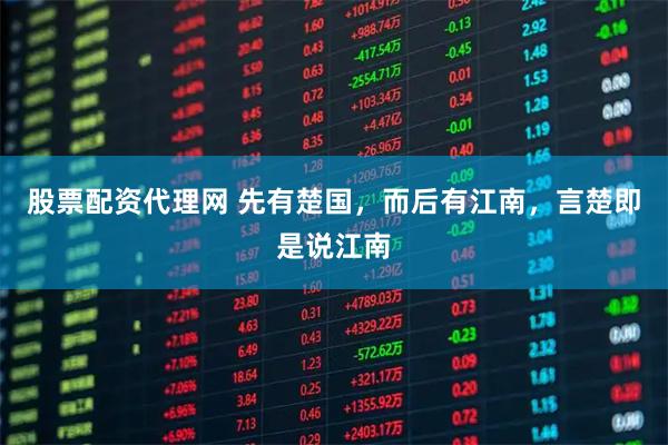 股票配资代理网 先有楚国，而后有江南，言楚即是说江南