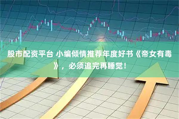 股市配资平台 小编倾情推荐年度好书《帝女有毒》，必须追完再睡觉！