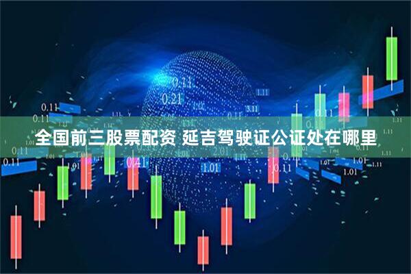 全国前三股票配资 延吉驾驶证公证处在哪里