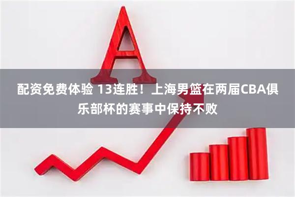 配资免费体验 13连胜！上海男篮在两届CBA俱乐部杯的赛事中保持不败