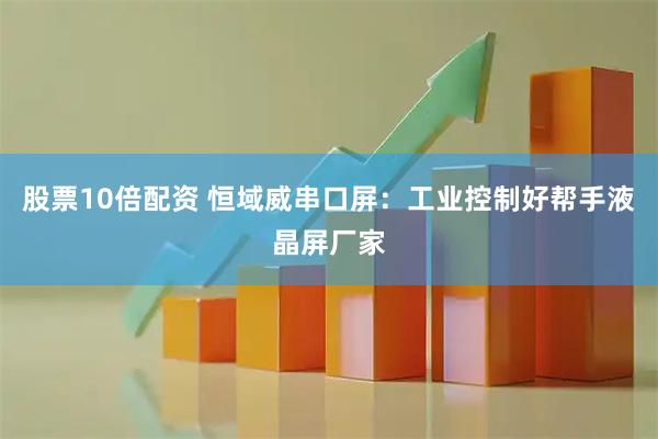 股票10倍配资 恒域威串口屏：工业控制好帮手液晶屏厂家