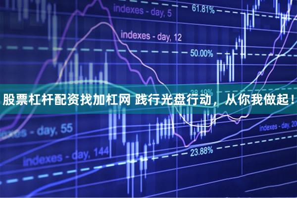 股票杠杆配资找加杠网 践行光盘行动，从你我做起！