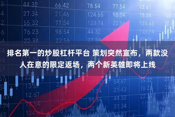 排名第一的炒股杠杆平台 策划突然宣布，两款没人在意的限定返场，两个新英雄即将上线