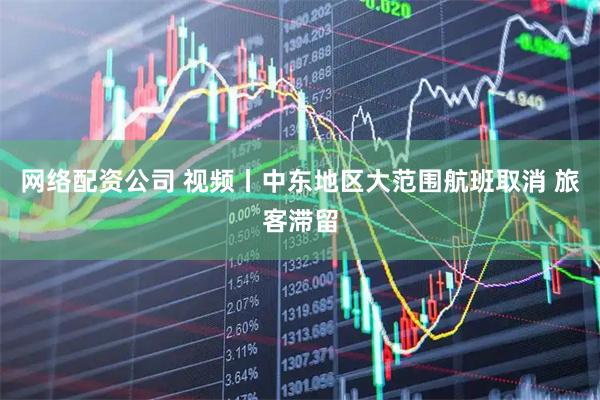 网络配资公司 视频丨中东地区大范围航班取消 旅客滞留