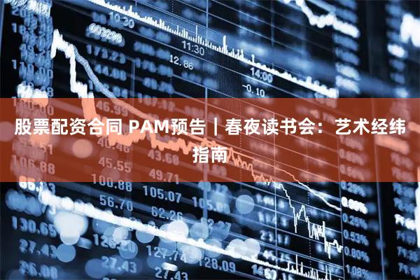 股票配资合同 PAM预告｜春夜读书会：艺术经纬指南