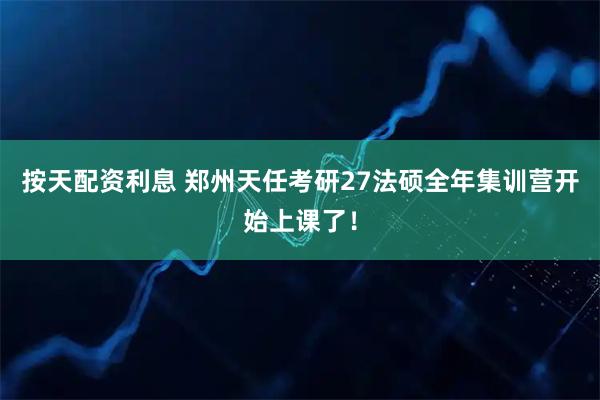 按天配资利息 郑州天任考研27法硕全年集训营开始上课了！